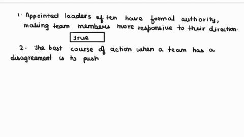 q1-team-members-tend-to-be-more-responsive-to-a-leader-that-is-appointed-select-one-true-false-q2-when-a-team-has-a-disagreement-the-best-course-of-action-is-to-____-a-go-for-a-vote-b-put-th-96717