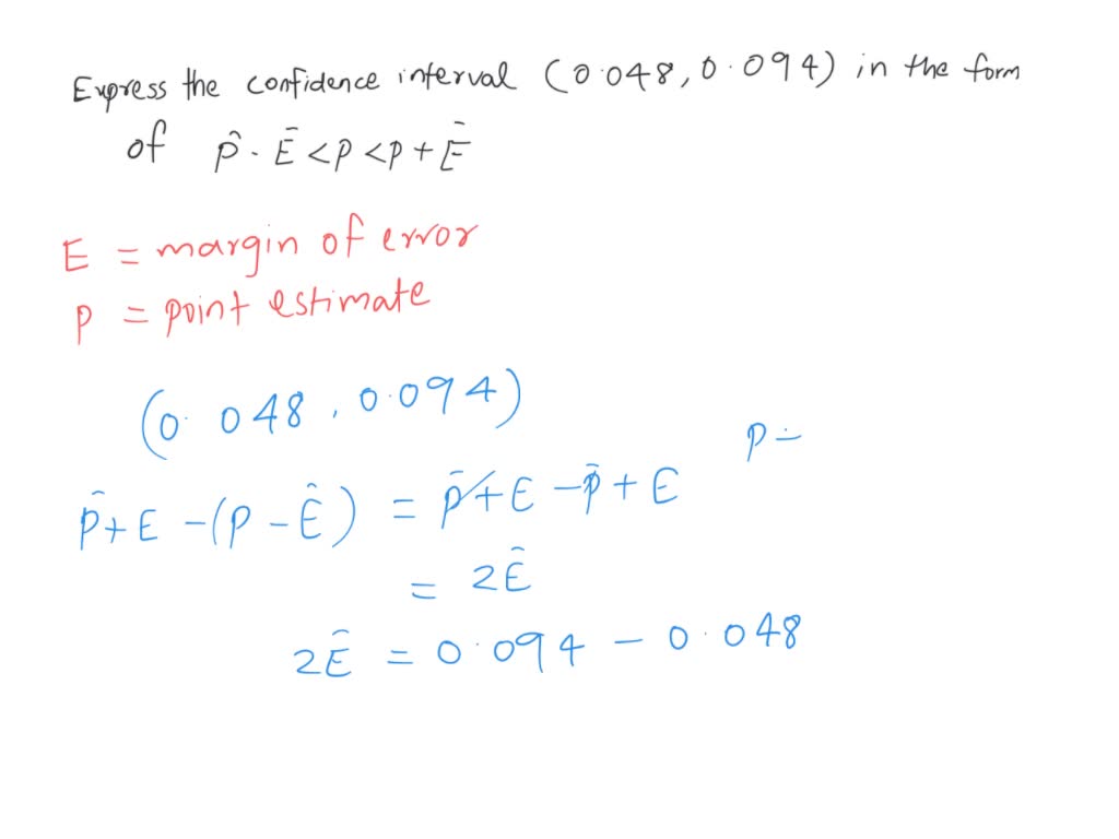 SOLVED: Express the confidence Interval (0.048,0.094) in the form of  p-E<p<p+E <p < (Type Integers or declmals.