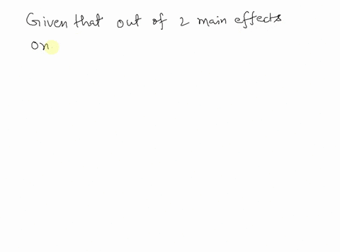 if-you-have-two-main-effects-and-one-main-effect-is-significant-this-means-that-______-a-the-other-main-effect-and-the-interaction-effect-may-or-may-not-be-significant-b-the-other-main-effec-87189