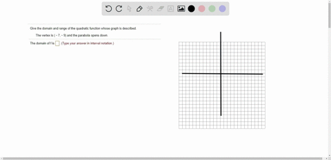 give-the-domain-and-range-of-the-quadratic-function-whose-graph-is-described-the-vertex-is-7-_-9-and-the-parabola-opens-down-the-domain-of-f-is-type-your-answer-in-interval-notation-53084