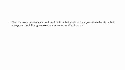 give-an-example-of-a-social-welfare-function-that-leads-to-the-egalitarian-allocation-that-everyone-54834