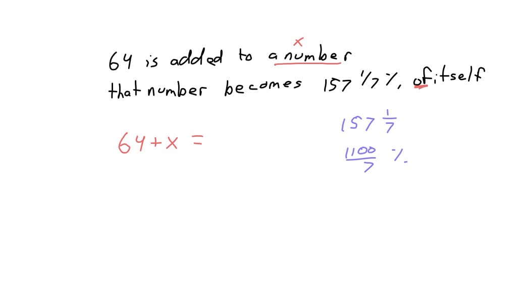 64 is added to a number, and that number becomes 157 1/7% of itself.