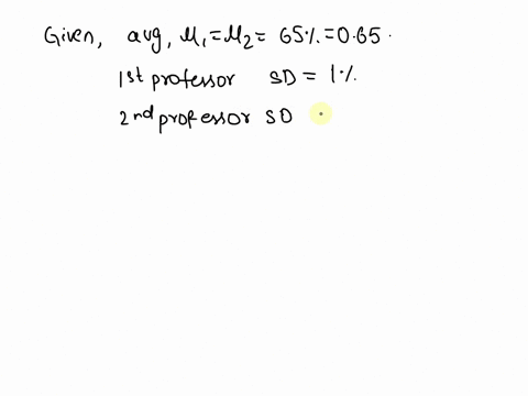 you-are-considering-taking-two-professors-for-a-statistics-course-both-professors-have-an-average-of-65-the-first-professor-has-a-standard-deviation-of-1-the-second-professor-has-a-standard-77393