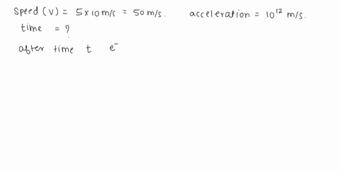 an-electron-travelling-with-a-speed-of-5-10-ms-1-passes-through-an-electric-field-acceleration-of-1012-ms-2-i-how-long-will-it-will-it-take-for-the-election-to-double-its-speed-ii-what-will-44742
