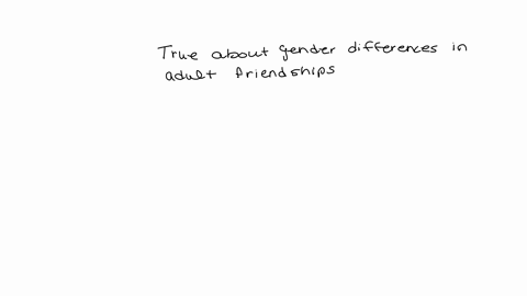 which-of-the-following-is-true-about-gender-differences-in-adult-friendships-multiple-choice-compared-with-women-men-have-more-close-friends-compared-with-women-mens-friendships-involve-more-28853