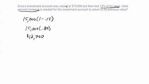 ericas-investment-account-was-valued-at-15000-but-then-lost-15-of-its-value-what-percent-increase-is-needed-for-the-investment-account-to-return-to-its-previous-value-17348