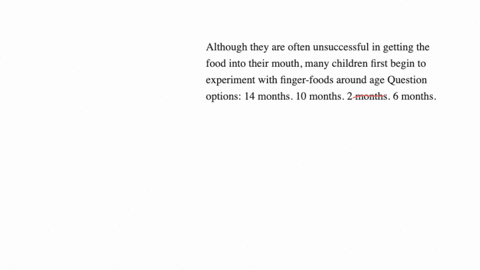 although-they-are-often-unsuccessful-in-getting-the-food-into-their-mouth-many-children-first-begin-to-experiment-with-finger-foods-around-age-question-options-14-months-10-months-2-months-6-months