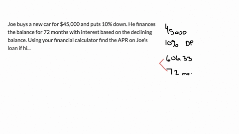 joe-buys-a-new-car-for-45000-and-puts-10-down-he-finances-the-balance-for-72-months-with-interest-based-on-the-declining-balance-using-your-financial-calculator-find-the-apr-on-joes-loan-if-his-monthl