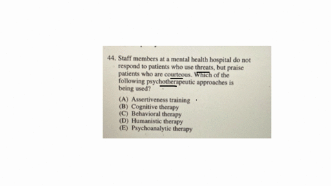44-staff-members-at-a-mental-health-hospital-do-not-respond-to-patients-who-use-threats-but-praise-patients-who-are-courteous-which-of-the-following-psychotherapeutic-approaches-is-being-used-a-assert