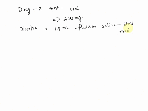 you-have-a-vial-containing-250-mg-of-drug-x-and-the-drug-is-in-powder-form-dry-the-instructions-tell-you-to-add-18-ml-of-fluid-saline-to-the-vial-to-put-the-drug-in-solution-after-you-add-th-36068