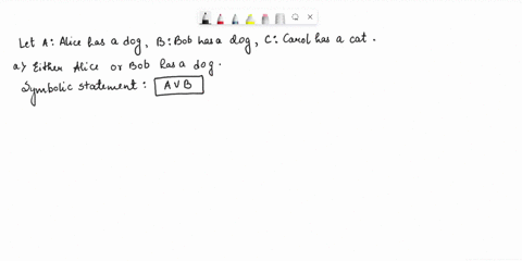 analyze-the-logical-forms-of-the-following-statements-use-a-to-represent-alice-has-dog-b-to-represent-bob-has-dog-and-c-to-represent-carol-has-cat-to-write-each-symbolic-statement-either-ali-40142