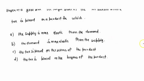 buyer-of-a-good-bear-the-larger-share-of-the-tax-burden-when-a-tax-is-placed-on-a-product-for-whicha-the-supply-is-more-elastic-than-the-demandb-the-demand-in-more-elastic-than-the-supplyc-t-89133