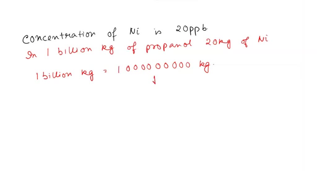 SOLVED What mass of nickel is in a 2.4 Kg sample of propanol if the concentration is 20 ppb?