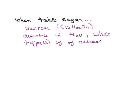 when-table-sugar-sucrose-c12h22o11-dissolves-in-water-which-types-of-attraction-between-water-and-sugar-molecules-occurs-i-hydrogen-bonding-ii-polar-polar-interactions-iii-covalent-bonding
