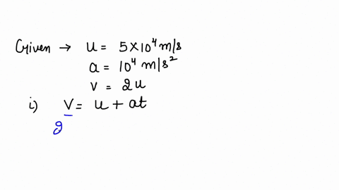 an-electron-moving-with-a-velocity-of-5-104-m-s-1-enters-into-a-uniform-electric-field-and-acquires-a-uniform-acceleration-of-104-m-s2-in-the-direction-of-its-initial-motion-i-calculate-the-time-in-wh