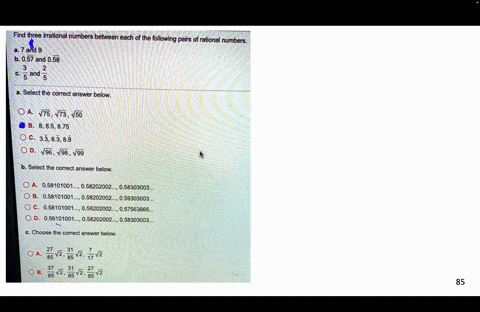 find-three-irrational-numbers-between-each-of-the-following-pairs-of-rational-numbers-a-7-and-9-b-057-and-058-5-and-3-select-the-correct-answer-below-0a-175-473-50-0-b-8-85-875-oc-338389-0-d-46033