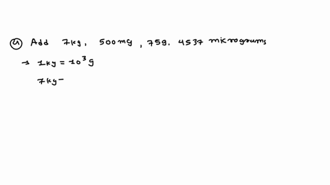 add-the-following-a-add-7kg-500mg-75g-4537micrograms-give-answer-in-grams-b-add-6l-235ml-025l-999ml-and-10ml-give-answer-in-ml-cadd-6l-235ml-025l-999ml-and-10ml-give-answer-in-l-58407