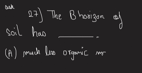 question-33-the-b-horizon-of-soil-is-characterized-by-which-of-the-following-much-less-organic-matter-than-the-a-horizon-mixture-of-broken-soil-with-a-variety-of-texture-living-organisms-and-77528