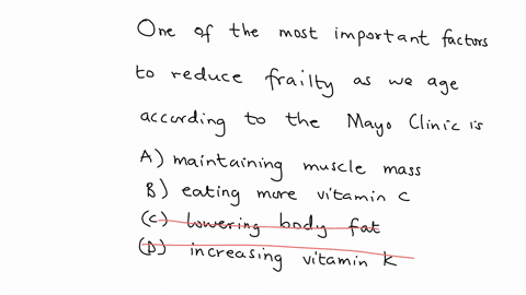 one-of-the-most-important-factors-to-reduce-frailty-as-we-age-according-to-the-mayo-clinic-is-a-maintaining-muscle-mass-b-eating-more-vitamin-c-c-lowering-body-fat-d-increasing-vitamin-k