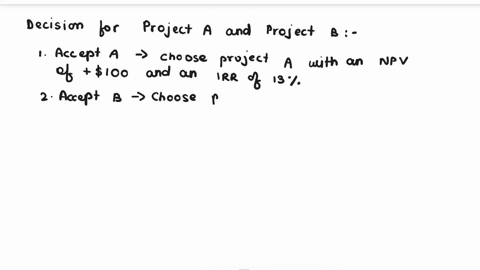 project-a-is-large-with-an-npv-of-100-and-an-irr-of-13-project-b-is-small-with-an-npv-of-30-and-an-irr-of-20-the-projects-are-mutually-exclusive-accept-a-accept-b-accept-both-projects-reject-53135