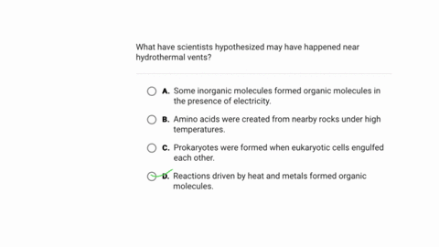 question-1-of-10-what-have-scientists-hypothesized-may-have-happened-near-hydrothermal-vents-a-some-inorganic-molecules-formed-organic-molecules-in-the-presence-of-electricity-b-amino-acids-were-creat