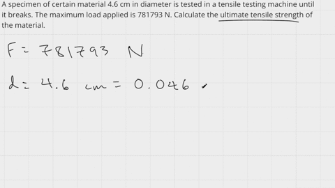 a-specimen-of-certain-material-46-cm-in-diameter-is-tested-in-a-tensile-testing-machine-until-it-breaks-the-maximum-load-applied-is-781793-n-calculate-the-ultimate-tensile-strength-of-the-material