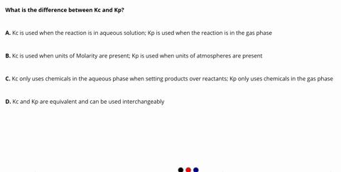 what-is-the-difference-between-kc-and-kp-kc-is-used-when-the-reaction-is-in-aqueous-solution-kp-is-used-when-the-reaction-is-in-the-gas-phase-kc-is-used-when-units-of-molarity-are-present-kp-68747