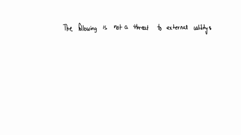 the-following-is-not-a-threat-to-external-validity-o-a-the-treatment-being-studied-is-not-representative-of-the-treatment-that-would-be-implemented-more-broadly-o-b-the-experimental-sample-i-84448