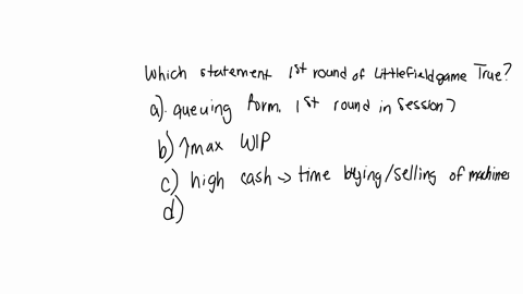 8-which-of-the-following-statements-about-the-first-round-of-the-littlefield-game-is-true-a-one-can-adopt-the-queueing-formula-learned-in-session-7-to-estimate-the-lead-time-b-increasing-the-04918