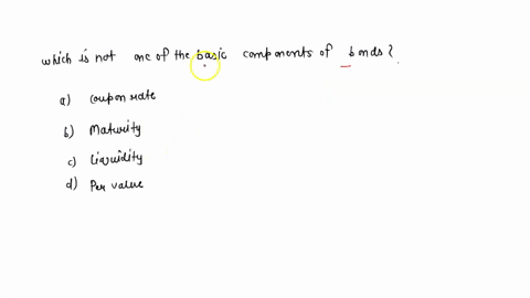 which-of-the-following-is-not-one-of-the-basic-components-of-bonds-a-coupon-rate-b-maturity-c-liquidity-d-per-value-81067