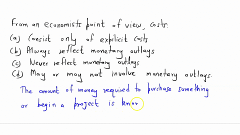 from-an-economists-polnt-of-vlew-costs-multiple-choice-consist-only-of-explicit-costs-always-reflect-monetary-outlays-never-reflect-monetary-outlays-may-or-may-not-involve-monetary-outlays-10778