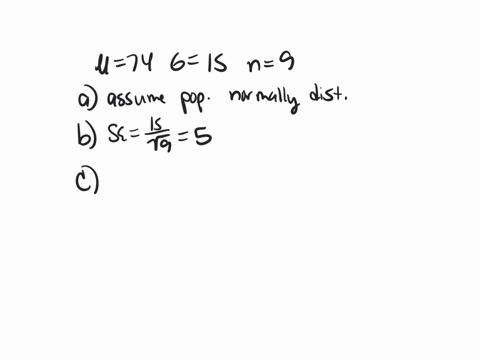 a-normal-population-has-a-mean-of-74-and-standard-deviation-of-15-you-select-random-samples-of-nine-required-a-apply-the-central-limit-theorem-to-describe-the-sampling-distribution-of-the-sa-93115