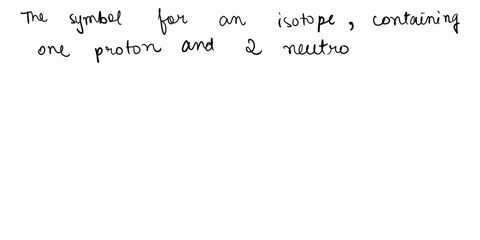 354-write-the-symbol-for-an-isotope-containing-one-proton-and-two-neutrons-for-which-the-atomic-number-is-1and-there-is-one-neutron-48768