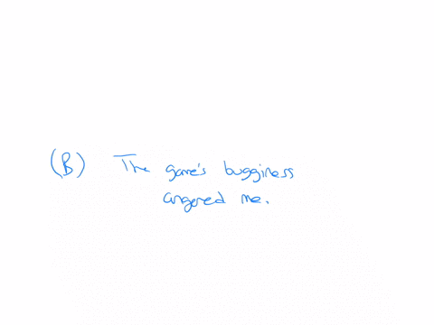 when-the-game-acted-buggy-it-made-me-angry-what-is-the-best-rewrite-of-the-sentence-a-the-buggy-game-made-me-angry-b-the-games-bugginess-angered-me-c-the-game-angered-me-over-its-bugginess-d-the-anger