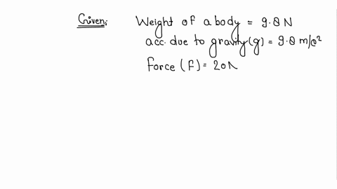 a-force-of-20-n-acts-upon-a-body-whose-weight-is-98-n-what-is-the-mass-of-the-body-and-how-much-is-its-acceleration-g-98-m-s2-9