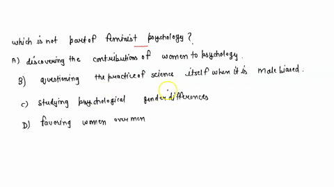 which-of-the-following-is-not-part-of-feminist-psychology-a-discovering-the-contributions-of-women-to-psychology-b-questioning-the-practice-of-science-itself-when-it-is-male-biased-c-studyin-70557