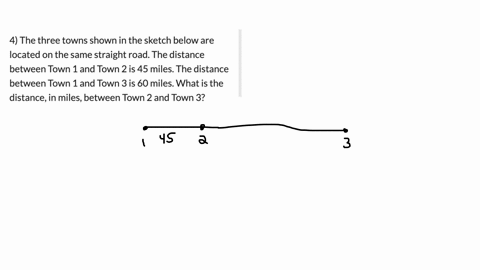 4-the-three-towns-shown-in-the-sketch-below-are-located-on-the-same-straight-road-the-distance-between-town-1-and-town-2-is-45-miles-the-distance-between-town-1-and-town-3-is-60-miles-what-is-the-dist