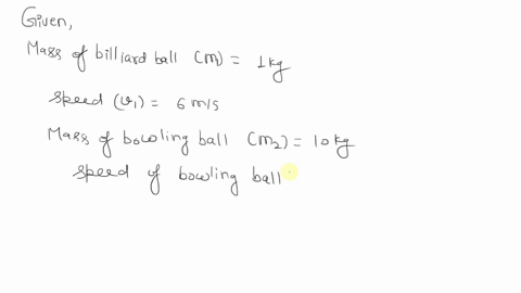 a-ikg-billiard-ball-moving-at-6-ms-to-the-right-hits-a-1okg-bowling-ball-at-rest-the-billiard-ball-then-moves-in-the-opposite-direction-at-080-ms_-the-collision-is-elastic-that-is-energy-is-50653