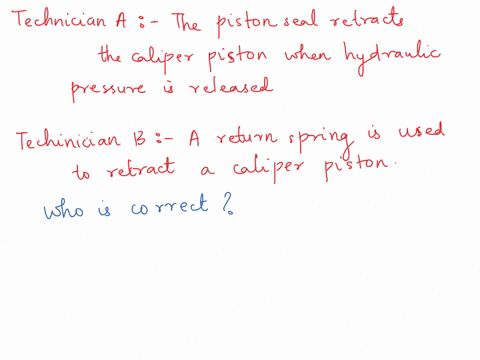 technician-a-says-that-the-piston-seal-retracts-the-caliper-piston-when-hydraulic-pressure-is-released-technician-b-says-that-a-return-spring-is-used-to-retract-a-caliper-piston-who-is-corre-1842