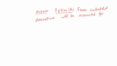 which-of-the-following-is-a-true-statement-related-to-asu-2020-06-regarding-debt-with-conversion-and-other-options-and-contracts-in-an-entitys-own-stock-a-more-embedded-derivatives-will-be-a-95727