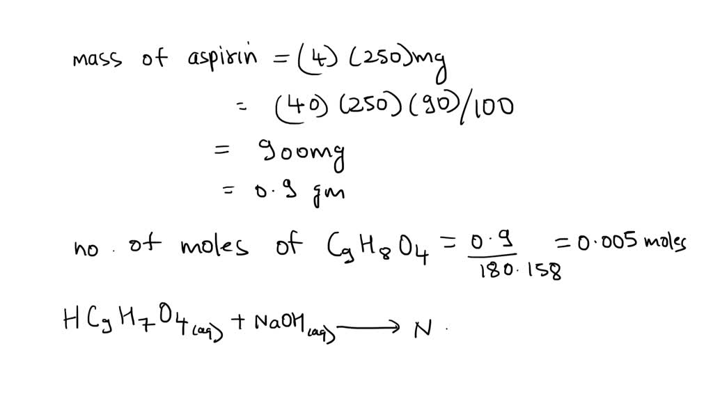 SOLVED Given four 250mg tablets of aspirin (90 pure acetylsalicylic acid) what volume of 1.