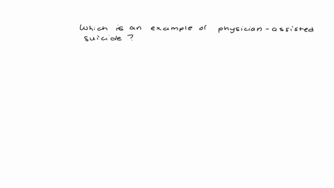 which-is-an-example-of-physician-assisted-suicide-a-man-is-given-a-drug-that-induces-death-a-woman-is-not-given-medical-intervention-and-is-allowed-to-die-naturally-a-woman-is-given-medical-treatment