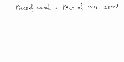 which-has-a-greater-buoyant-force-on-it-a-25-cm3-piece-of-wood-floating-with-part-of-its-volume-above-water-or-a-25-cm3-piece-of-submerged-iron-or-must-you-know-their-masses-before-you-can-a-54918