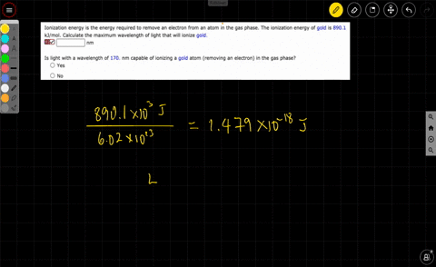 ionization-energy-is-the-energy-required-to-remove-an-electron-from-an-atom-in-the-gas-phase-the-ionization-energy-of-gold-is-8901-kjmol-calculate-the-maximum-wavelength-of-light-that-will-i-08779