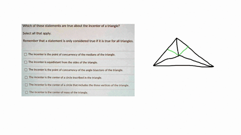 which-of-these-statements-are-true-about-the-incenter-of-a-triangle-select-all-that-apply-remember-that-a-statement-is-only-considered-true-if-it-is-true-for-all-triangies-the-incenter-is-th-80883