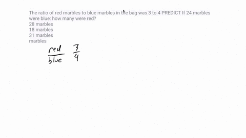 the-ratio-of-red-marbles-to-blue-marbles-in-the-bag-was-3-to-4-predict-if-24-marbles-were-blue-how-many-were-red-28-marbles-18-marbles-31-marbles-marbles-ei-3-44602