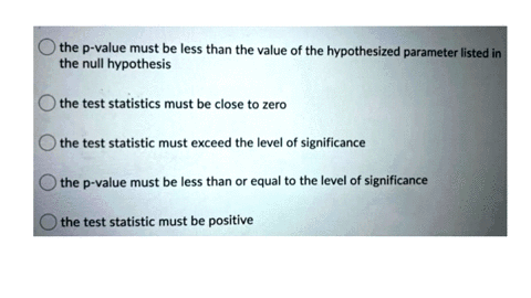 in-order-to-reject-the-null-hypothesis-the-p-value-must-be-less-than-the-value-of-the-hypothesized-parameter-listed-in-the-null-hypothesis-the-test-statistics-must-be-close-to-zero-the-test-39357
