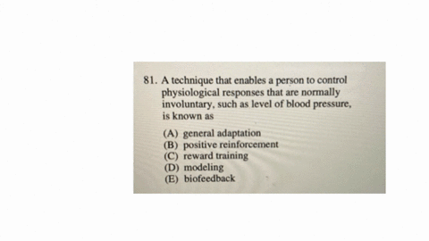 81-a-technique-that-enables-a-person-to-control-physiological-responses-that-are-normally-involuntary-such-as-level-of-blood-pressure-is-known-as-a-general-adaptation-b-positive-reinforcement-c-reward