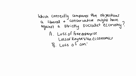 which-of-these-correctly-compares-the-objections-a-liberal-and-a-conservative-might-have-against-a-strictly-socialist-economy-4-points-liberal-conservative-a-loss-of-free-enterprise-loss-of-63283