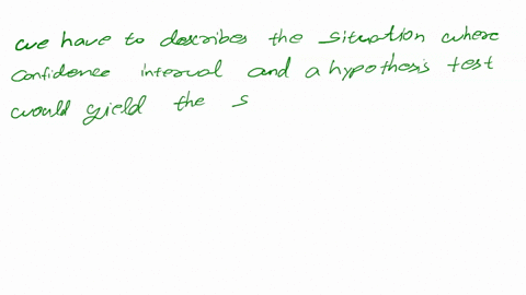 choose-the-statement-that-describes-situation-where-confidence-interval-and-a-hypothesis-test-would-yield-the-same-results-when-the-null-hypothesis-contains-3-population-parameter-that-is-eq-36445